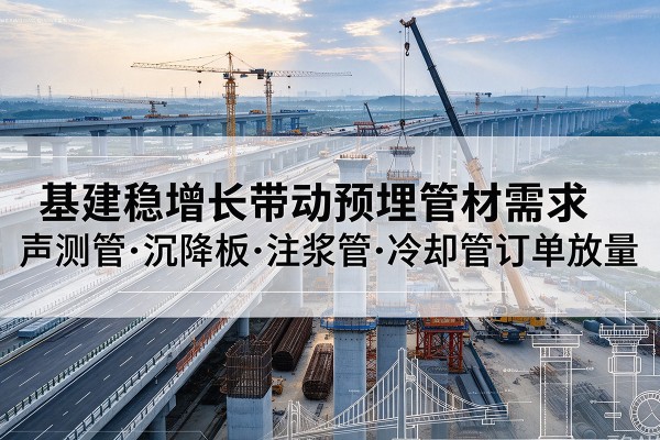 丰镇基建稳增长带动预埋监测管材需求，声测管、沉降板、注浆管订单持续放量