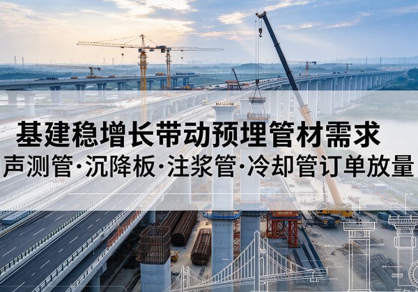 丰镇基建稳增长带动预埋监测管材需求，声测管、沉降板、注浆管订单持续放量